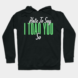 Hate To Say I Toad You So Hoodie